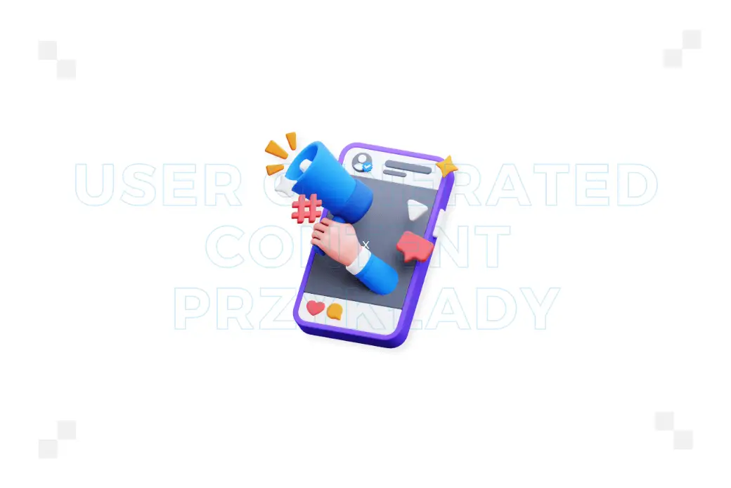11 przykładów User Generated Content, dzięki którym obniżysz koszt pozyskania klienta