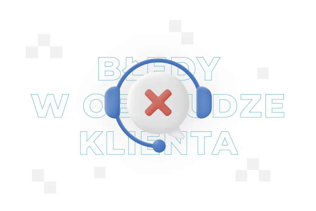 10 błędów w obsłudze klienta, które pogorszą Customer Experience