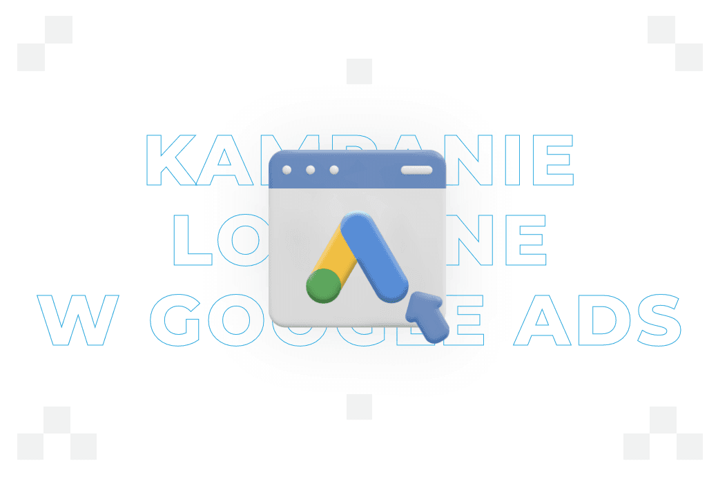 Kampanie lokalne w Google Ads – czym są i kiedy warto je przeprowadzać?
