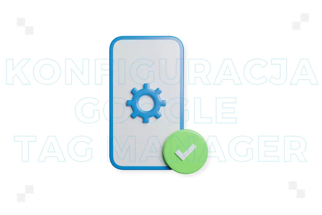 Konfiguracja Google Tag Manager – jak poprawnie ją przeprowadzić?