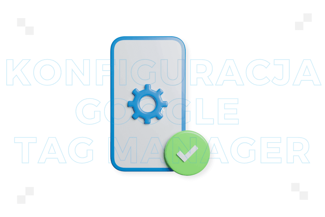 Konfiguracja Google Tag Manager – jak poprawnie ją przeprowadzić?